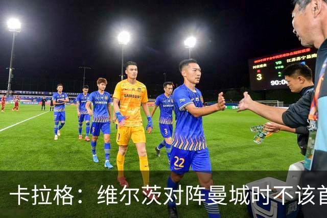 卡拉格：维尔茨对阵曼城时不该首发，克洛普或许能点燃他
